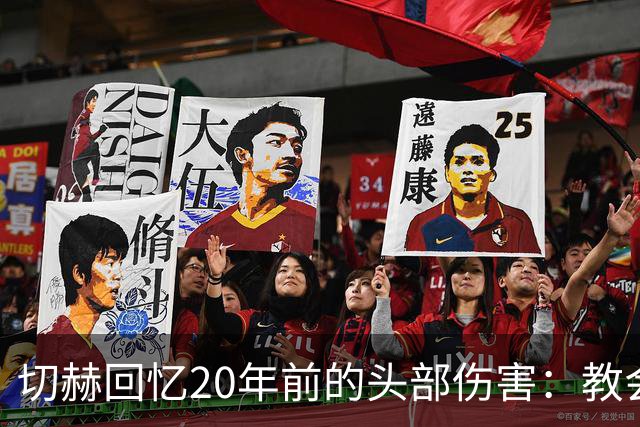 切赫回忆20年前的头部伤害：教会我珍惜生命中的每一瞬间